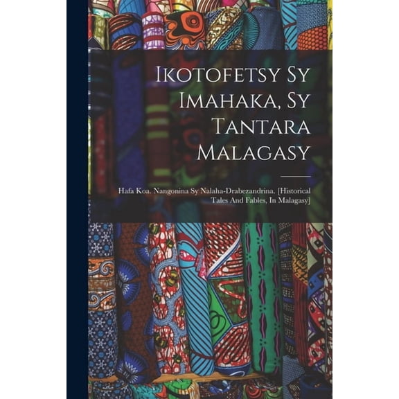 Ikotofetsy Sy Imahaka, Sy Tantara Malagasy: Hafa Koa. Nangonina Sy Nalaha-drabezandrina. [historical Tales And Fables, I, (Paperback)