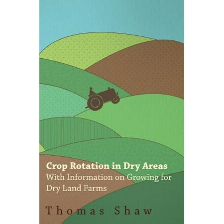 Crop Rotation in Dry Areas - With Information on Growing for Dry Land Farms - (Best Crop Rotation Plan)
