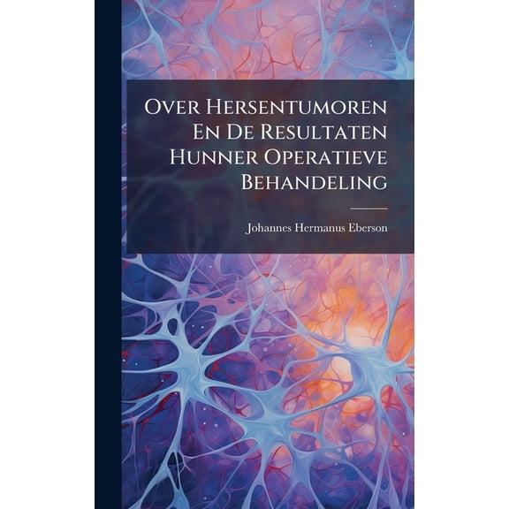 Over Hersentumoren En De Resultaten Hunner Operatieve Behandeling, (Hardcover)