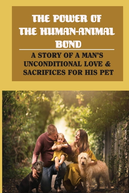 The Power Of The Human-Animal Bond : A Story Of A Man'S Unconditional Love  & Sacrifices For His Pet: The True Relationship Between Man And Dog  (Paperback) 