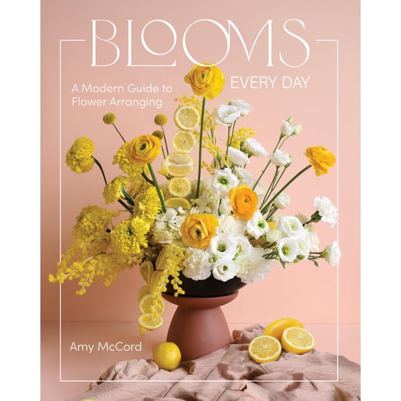 Blooms Every Day: A Modern Guide to Flower Arranging, (Hardcover)