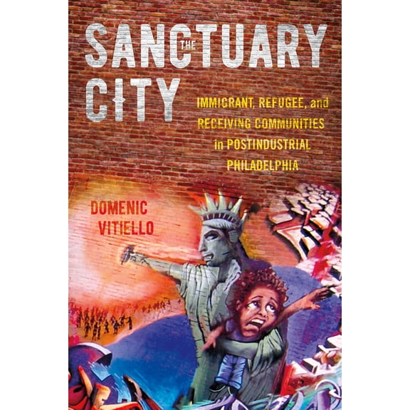 The Sanctuary City: Immigrant, Refugee, and Receiving Communities in Postindustrial Philadelphia, (Paperback)