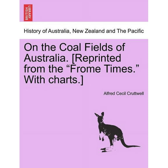 On the Coal Fields of Australia. [Reprinted from the Frome Times. with Charts.] (Paperback)