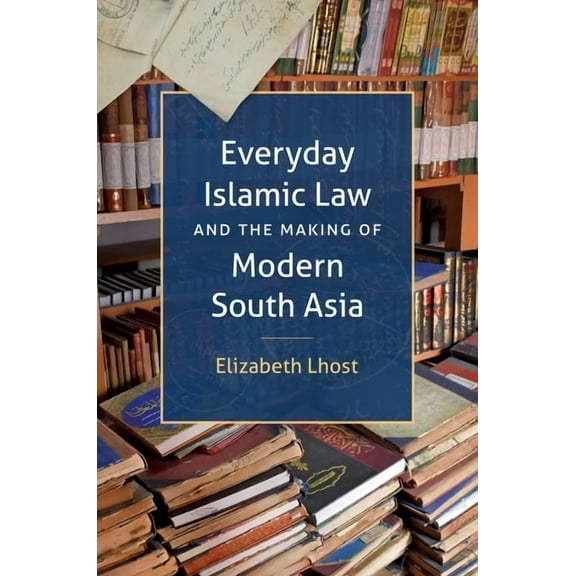 Islamic Civilization and Muslim Networks Everyday Islamic Law and the Making of Modern South Asia, (Hardcover)