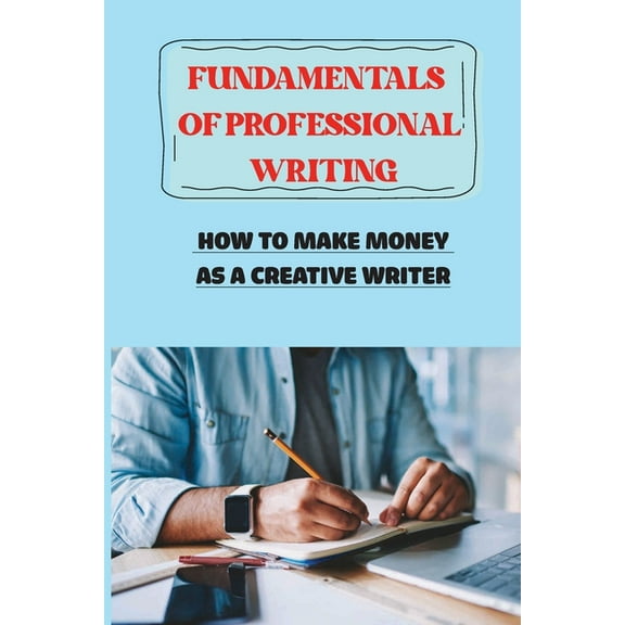 Fundamentals Of Professional Writing : How To Make Money As A Creative Writer: Freelance Writer (Paperback)