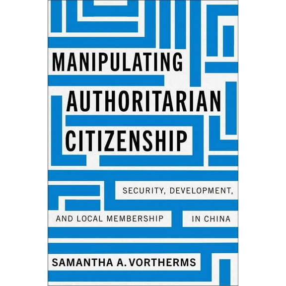 Studies of the Walter H. Shorenstein Asi Manipulating Authoritarian Citizenship: Security, Development, and Local Membership in China, (Hardcover)