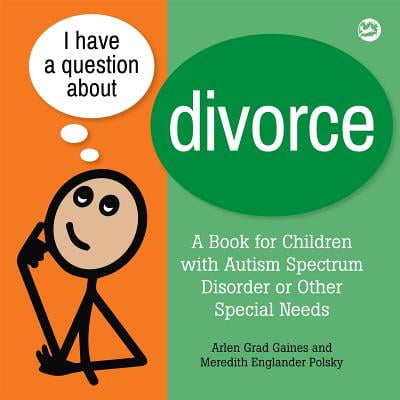 I Have a Question about Divorce : A Book for Children with Autism Spectrum Disorder or Other Special