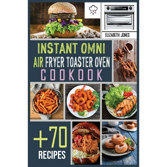 Instant Omni Air Fryer Toaster Oven Cookbook:  70 Effortless, Easy and Delicious Recipes. Fast, Healthy and Tasty meals for beginners and advanced users. (Paperback)
