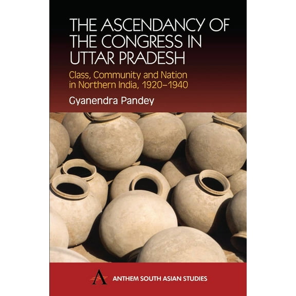 Anthem South Asian Studies The Ascendancy of the Congress in Uttar Pradesh: Class, Community and Nation in Northern India, 1920-1940, (Hardcover)