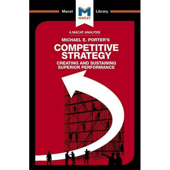 Macat Library An Analysis of Michael E. Porter's Competitive Strategy: Techniques for Analyzing Industries and Competitors, (Paperback)