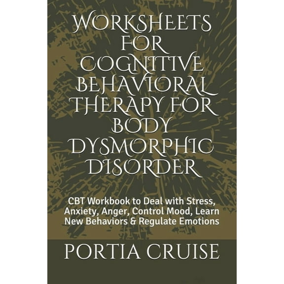 Worksheets for Cognitive Behavioral Therapy for Body Dysmorphic Disorder: CBT Workbook to Deal with Stress, Anxiety, Anger, Control Mood, Learn New Behaviors & Regulate Emotions (Paperback)