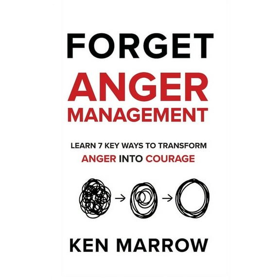 Anger Management: Learn 7 Key Ways To Transform Anger into Courage (Paperback) by Ken Marrow