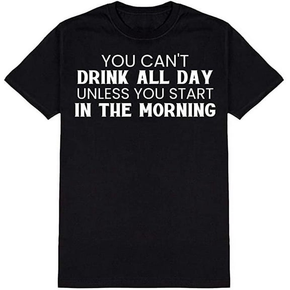 You Can't Drink All Day Unless You Start in The Morning Ad*** Humor Funny T Shirt Black Small