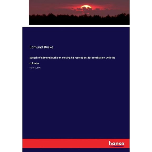 Speech of Edmund Burke on moving his resolutions for conciliation with the colonies : March 22, 1775 (Paperback)