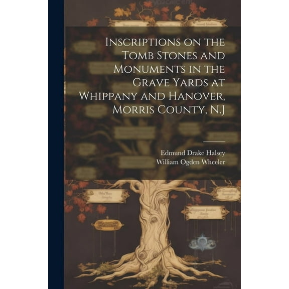 Inscriptions on the Tomb Stones and Monuments in the Grave Yards at Whippany and Hanover, Morris County, N.J (Paperback)