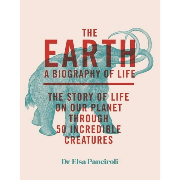 The Earth: Biography of Life: The Story of Life on Our Planet Through 50 Creatures, (Hardcover)