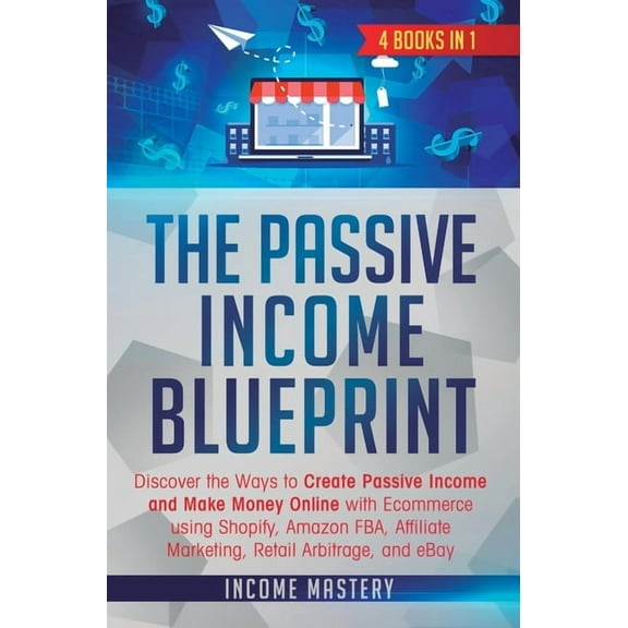 The Passive Income Blueprint: 4 Books in 1: Discover the Ways to Create Passive Income and Make Money Online with Ecomme, (Hardcover)