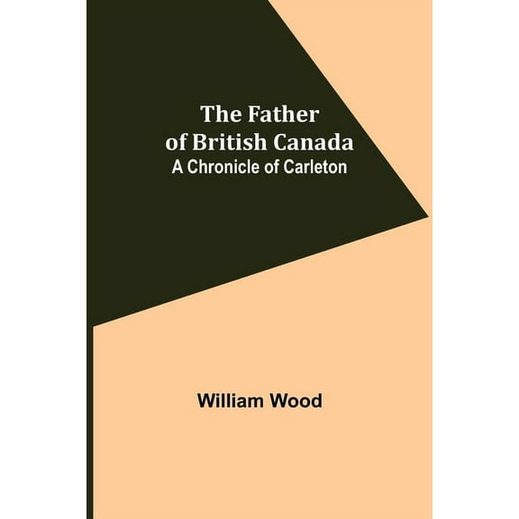 The Father of British Canada: A Chronicle of Carleton, (Paperback)