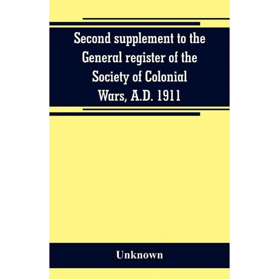 Second supplement to the General register of the Society of Colonial Wars, A.D. 1911, (Paperback)