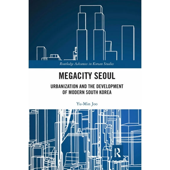 Routledge Advances in Korean Studies Megacity Seoul: Urbanization and the Development of Modern South Korea, (Paperback)