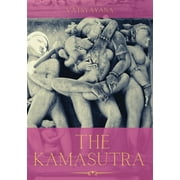 The Kamasutra: A Guide to the Ancient Art of sexuality, Eroticism, and Emotional Fulfillment in Life -- Vatsyayana