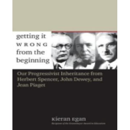 Getting-It-Wrong-from-the-Beginning-Our-Progressivist-Inheritance-from-Herbert-Spencer-John-Dewey-and-Jean-Piaget