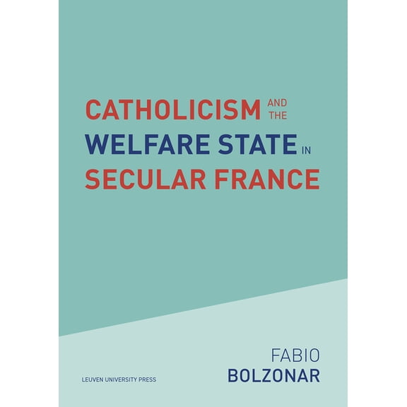 Kadoc Studies on Religion, Culture and S Catholicism and the Welfare State in Secular France: Continuities and Changes in the Catholic Mobilizations in the Socia, Book 31, (Paperback)
