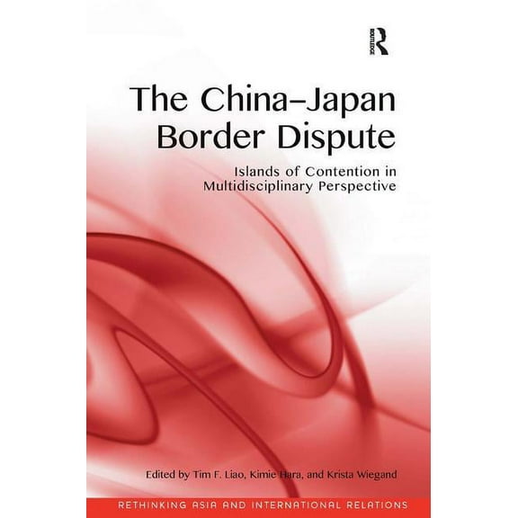 Rethinking Asia and International Relati The China-Japan Border Dispute: Islands of Contention in Multidisciplinary Perspective, (Hardcover)