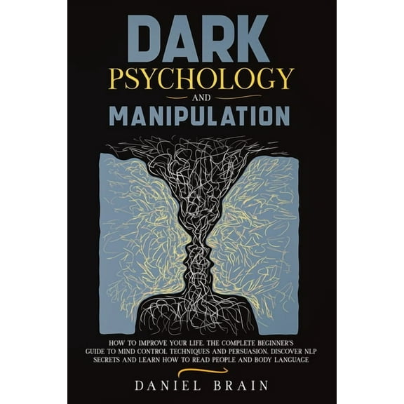Dark Psychology and Manipulation: How to Improve Your Life. The Complete Beginner's Guide to Mind Control Techniques and, (Paperback)