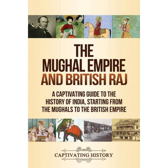 The Mughal Empire and British Raj: A Captivating Guide to the History of India, Starting from the Mughals to the British, (Paperback)