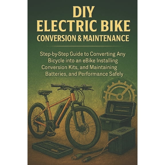 DIY Electric Bike Conversion & Maintenance for Beginners: Step-by-Step Guide to Converting Any Bicycle into an E-Bik, (Paperback)