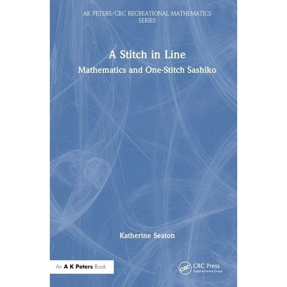 AK Peters/CRC Recreational Mathematics A Stitch in Line: Mathematics and One-Stitch Sashiko, (Hardcover)