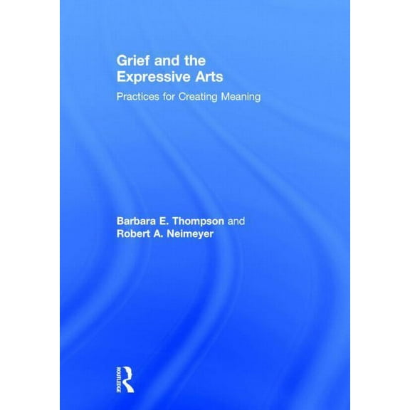 Death, Dying, and Bereavement Grief and the Expressive Arts: Practices for Creating Meaning, (Hardcover)