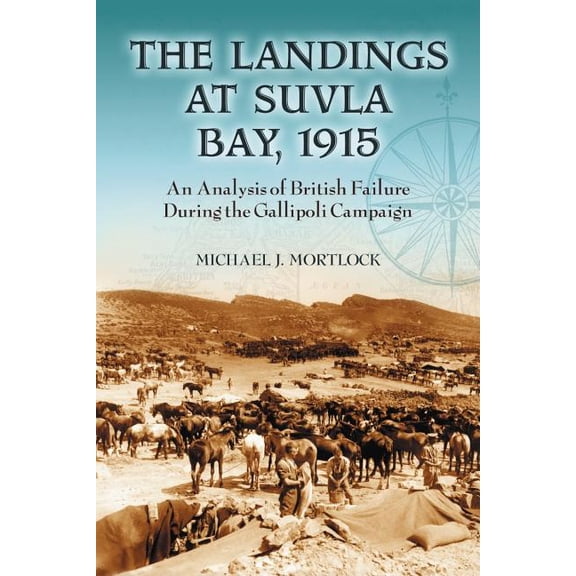 The Landings at Suvla Bay, 1915: An Analysis of British Failure During the Gallipoli Campaign, (Paperback)