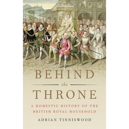 Behind the Throne : A Domestic History of the British Royal Household