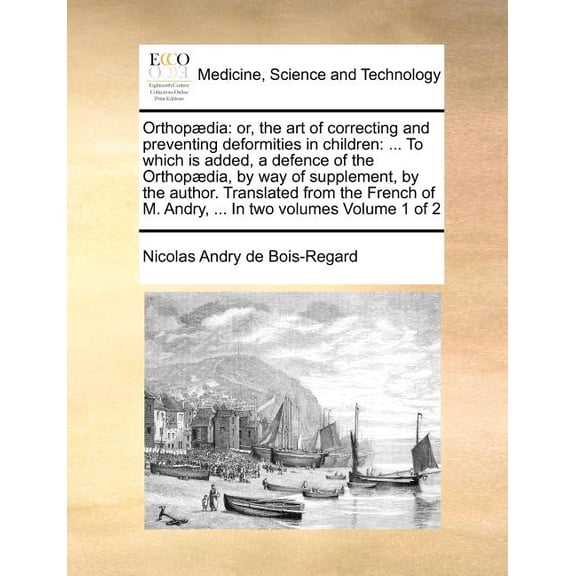 Orthopaedia : Or, the Art of Correcting and Preventing Deformities in Children: ... to Which Is Added, a Defence of the Orthopaedia, by Way of Supplement, by the Author. Translated from the French of M. Andry, ... in Two Volumes Volume 1 of 2 (Paperback)