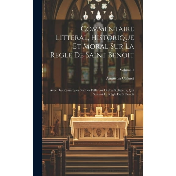 Commentaire Litteral, Historique Et Moral Sur La Regle De Saint Benoit: Avec Des Remarques Sur Les Différens Ordres Religieux, Qui Suivent La Régle De S. Benoît; Volume 1 (Hardcover)