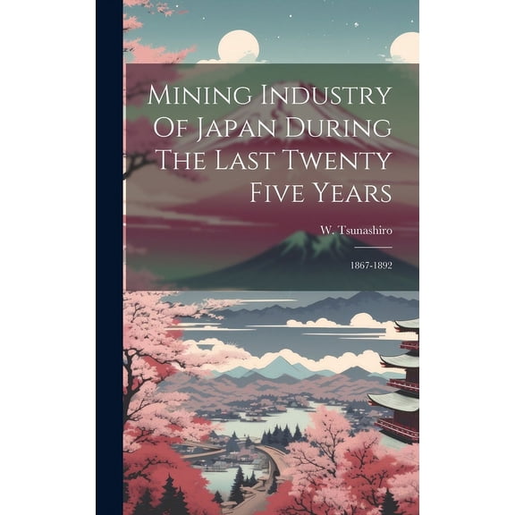 Mining Industry Of Japan During The Last Twenty Five Years : 1867-1892 (Hardcover)