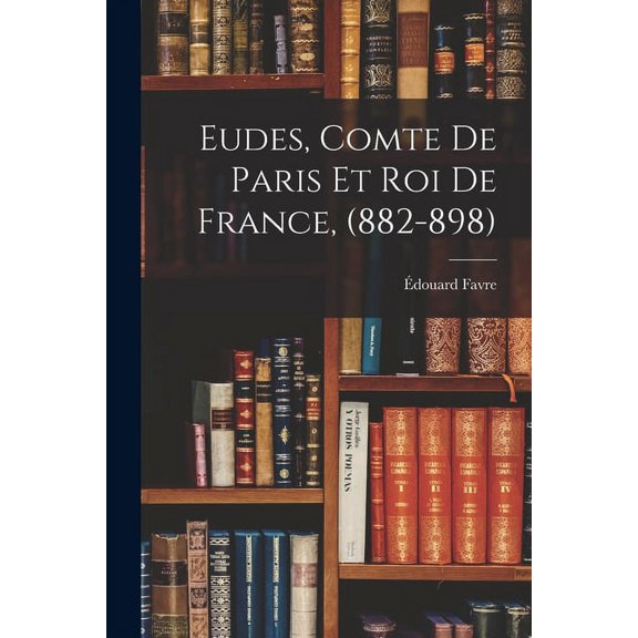 Eudes, Comte de Paris et Roi de France, (882-898) (Paperback)