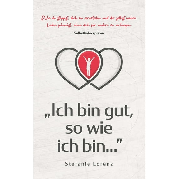 Selbstliebe spÃ¼ren: "Ich bin gut, so wie ich bin..." - Wie du stoppst, dich zu verurteilen und dir selbst wahr, (Hardcover)