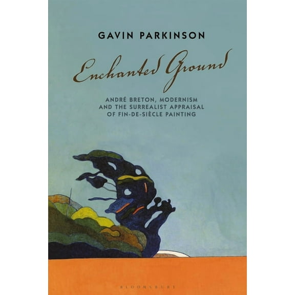 Enchanted Ground: AndrÃ© Breton, Modernism and the Surrealist Appraisal of Fin-De-SiÃ¨cle Painting, (Paperback)