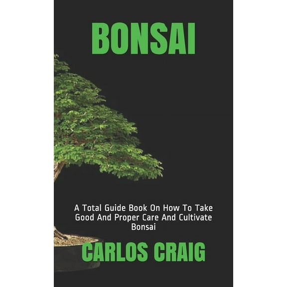 Bonsai: A Total Guide Book On How To Take Good And Proper Care And Cultivate Bonsai (Paperback)