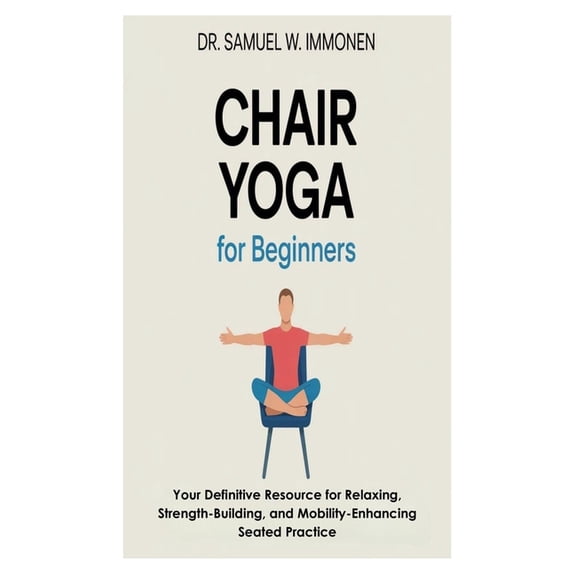 Chair Yoga for Beginners: Your Definitive Resource for Relaxing, Strength-Building, and Mobility-Enhancing Seated Practi, (Paperback)