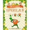 How to Draw A Leprechaun - A St. Patrick's Day Charm for Kids: Creative Step-by-Step Drawing Book for Girls and Boys Ages 5, 6, 7, 8, 9, 10, 11, and 12 Years Old - Childrens Activity Books for St. Pat