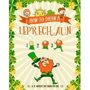 How to Draw A Leprechaun - A St. Patrick's Day Charm for Kids: Creative Step-by-Step Drawing Book for Girls and Boys Ages 5, 6, 7, 8, 9, 10, 11, and 12 Years Old - Childrens Activity Books for St. Pat