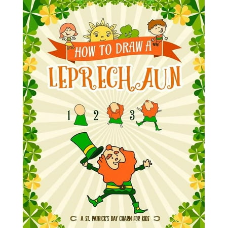 How to Draw A Leprechaun - A St. Patrick's Day Charm for Kids: Creative Step-by-Step Drawing Book for Girls and Boys Ages 5, 6, 7, 8, 9, 10, 11, and 12 Years Old - Childrens Activity Books for St. Pat