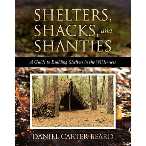 Shelters, Shacks, and Shanties : A Guide to Building Shelters in the Wilderness