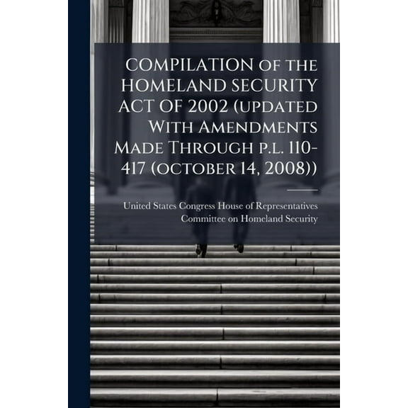 COMPILATION of the HOMELAND SECURITY ACT OF 2002 (updated With Amendments Made Through p.l. 110-417 (october 14, 2008)), (Paperback)
