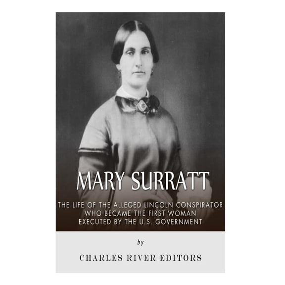 Mary Surratt: The Life of the Alleged Lincoln Conspirator Who Became the First Woman Executed by the U.S. Government (Paperback)