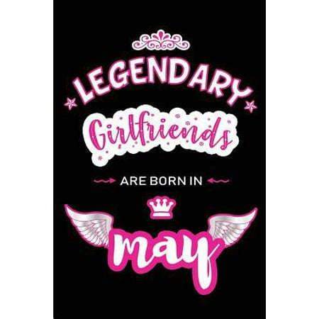 Legendary Girlfriends are born in May: Blank Lined 6x9 Love and Family Journal/Notebook as Happy Birthday or any special Occasion Gift for your best a (The Best Gift To Give Your Girlfriend On Her Birthday)